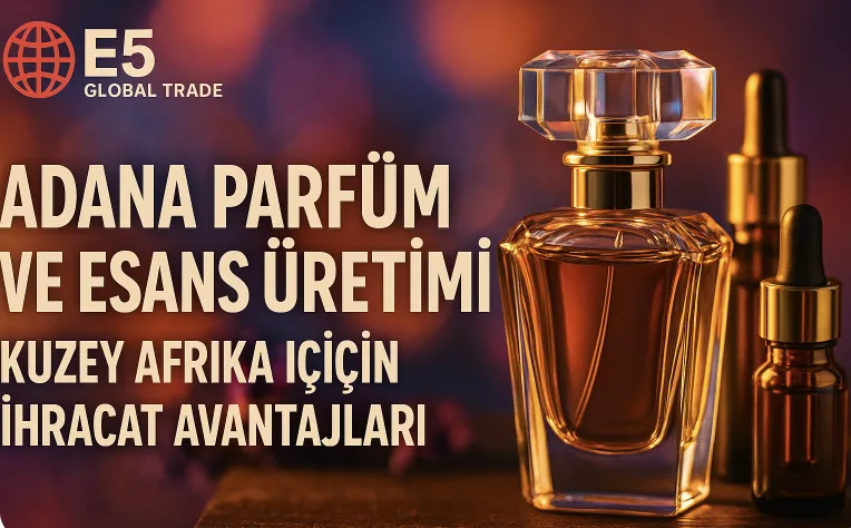 Adana Parfüm ve Esans Üretimi: Kuzey Afrika İçin İhracat Avantajları