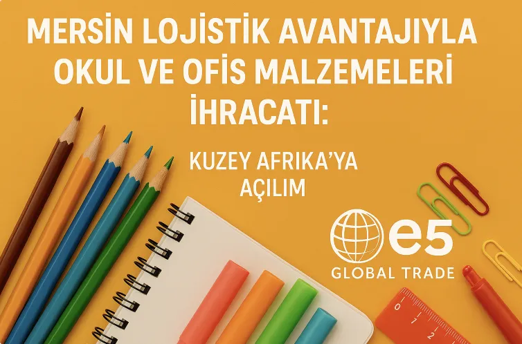 Mersin Lojistik Avantajıyla Okul ve Ofis Malzemeleri İhracatı: Kuzey Afrika’ya Açılım