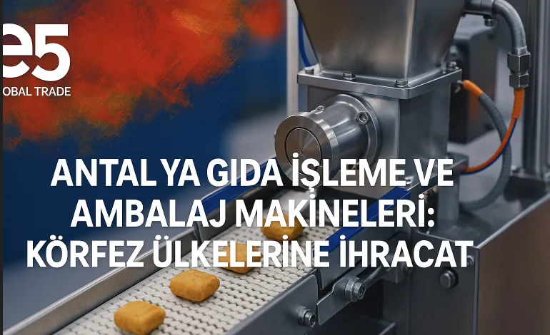 Antalya Gıda İşleme ve Ambalaj Makineleri: Körfez Ülkelerine İhracat