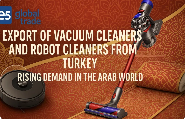 Türkiye’den Elektrikli Süpürge ve Temizlik Robotu İhracatı: Arap Dünyasında Yükselen Talep