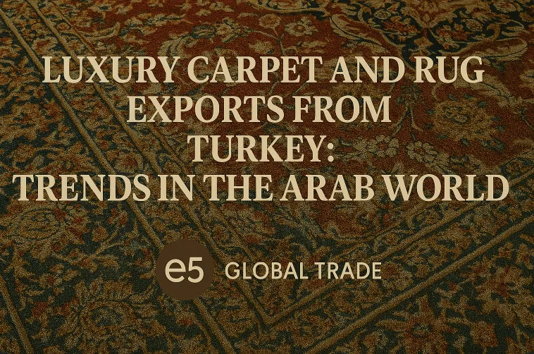 Türkiye’den Lüks Halı ve Kilim İhracatı: Arap Dünyasında Trendler