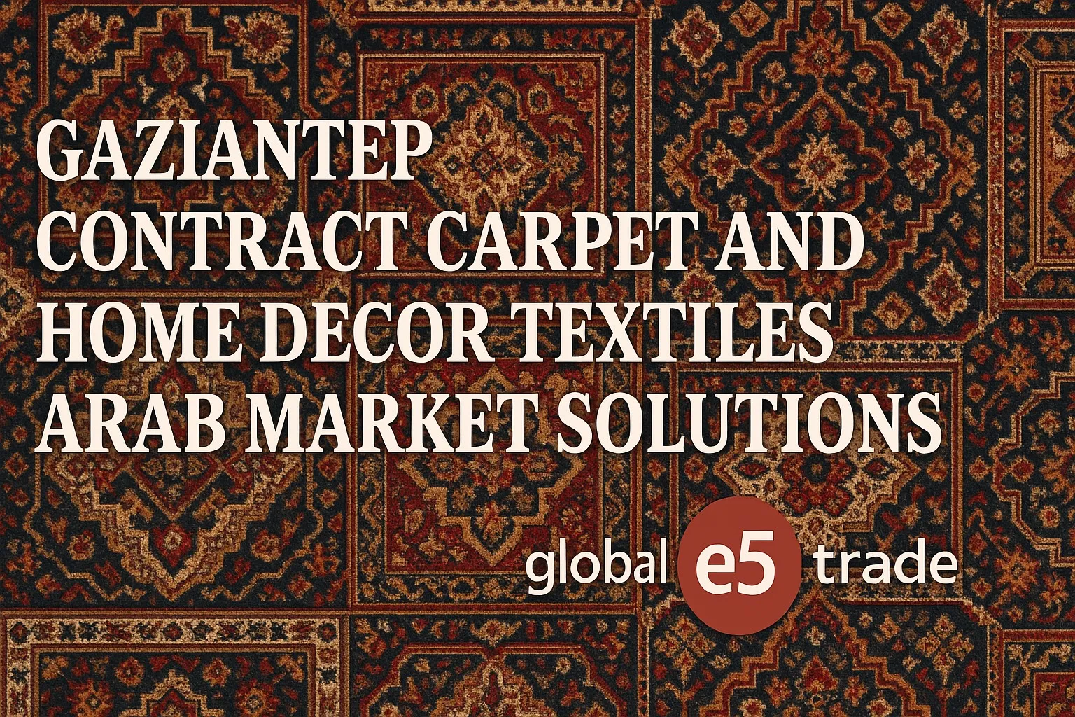 Gaziantep Fason Halı ve Ev Dekorasyon Tekstili: Arap Pazarı Çözümleri