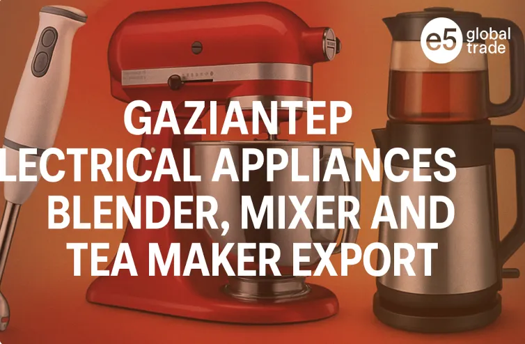 Gaziantep Elektrikli Ev Aletleri: Blender, Mikser ve Çay Makineleri İhracatı
