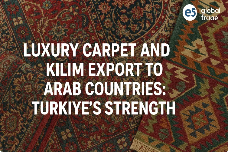 Arap Ülkeleri İçin Lüks Halı ve Kilim İhracatı: Türkiye’nin Gücü