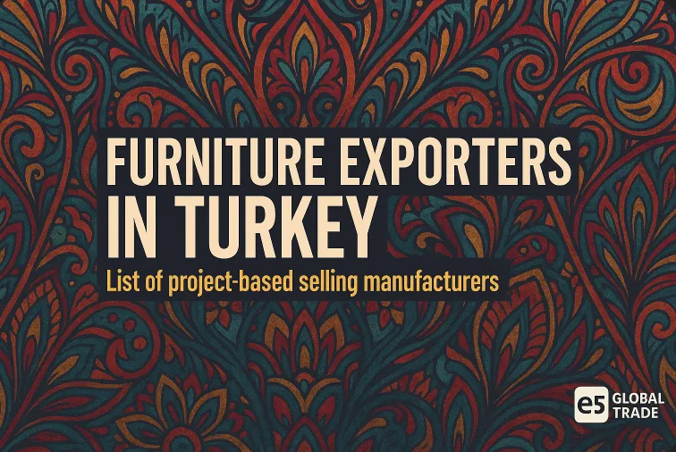 Türkiye’de Mobilya İhracatında Proje Bazlı Satış Yapan Üreticiler: 2025 Resmi Liste