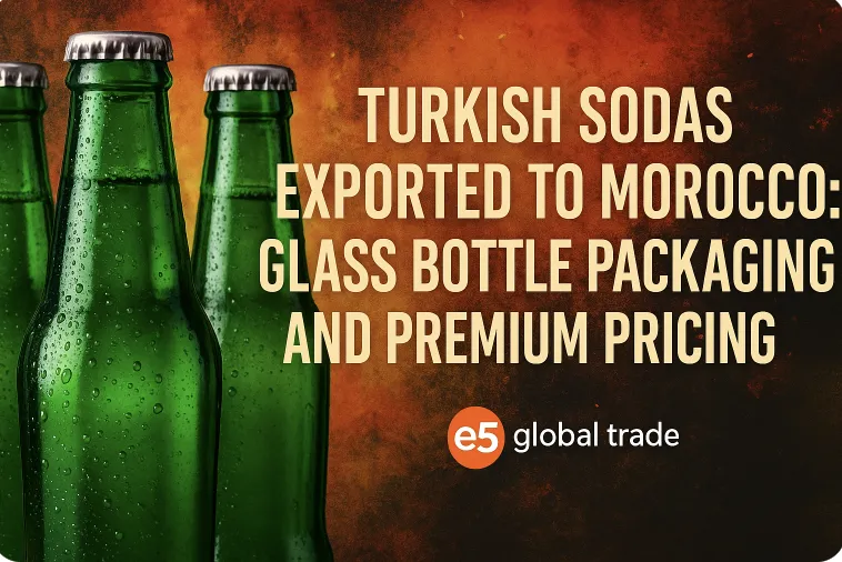 Fas’a İhracat Edilen Türk Gazozları: Cam Şişe Ambalajı ve Premium Fiyatlandırma (2025)