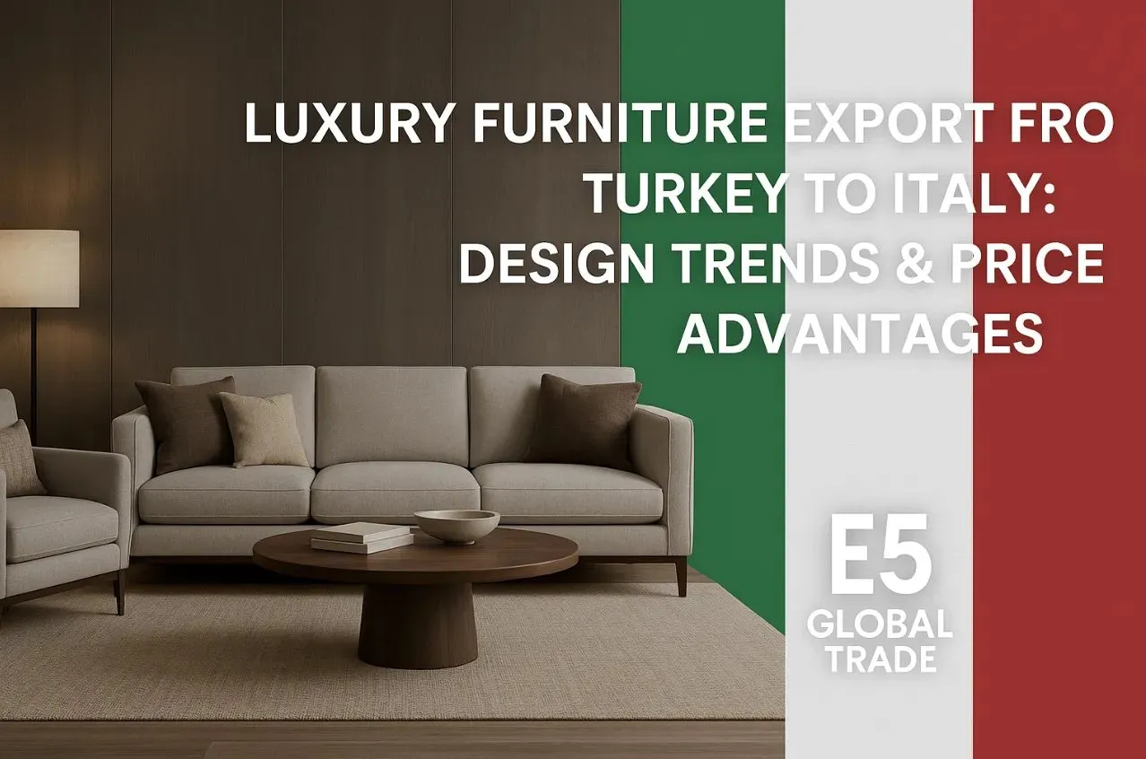 Luxury Furniture Export from Turkey to Italy: Design Trends, Competitive Pricing, and EU Compliance Strategies