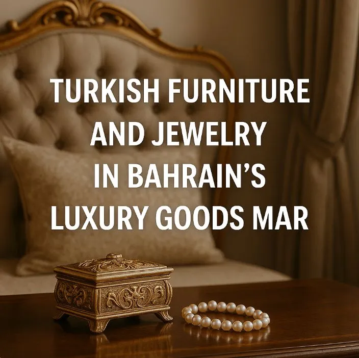 Bahreyn Lüks Tüketim Pazarında Türk Mobilyaları ve Mücevherleri