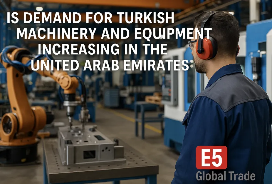 "Birleşik Arap Emirlikleri’nde Türk Makine ve Ekipman Talebi Artıyor Mu? (2025 Gerçek Verilerle)"