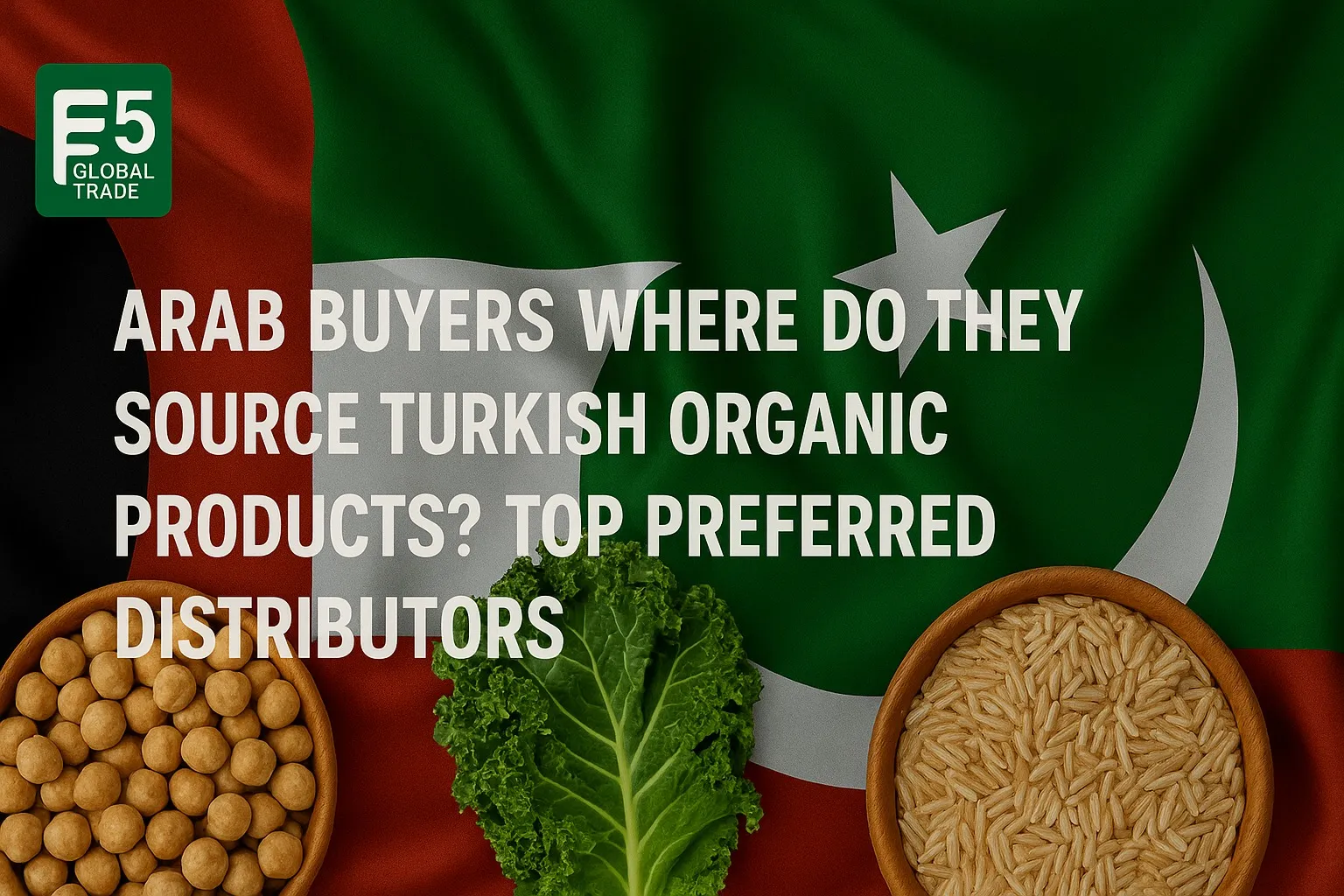 Arap Alıcılar Türk Organik Ürünleri Nereden Alıyor? En Çok Tercih Edilen Distribütörler