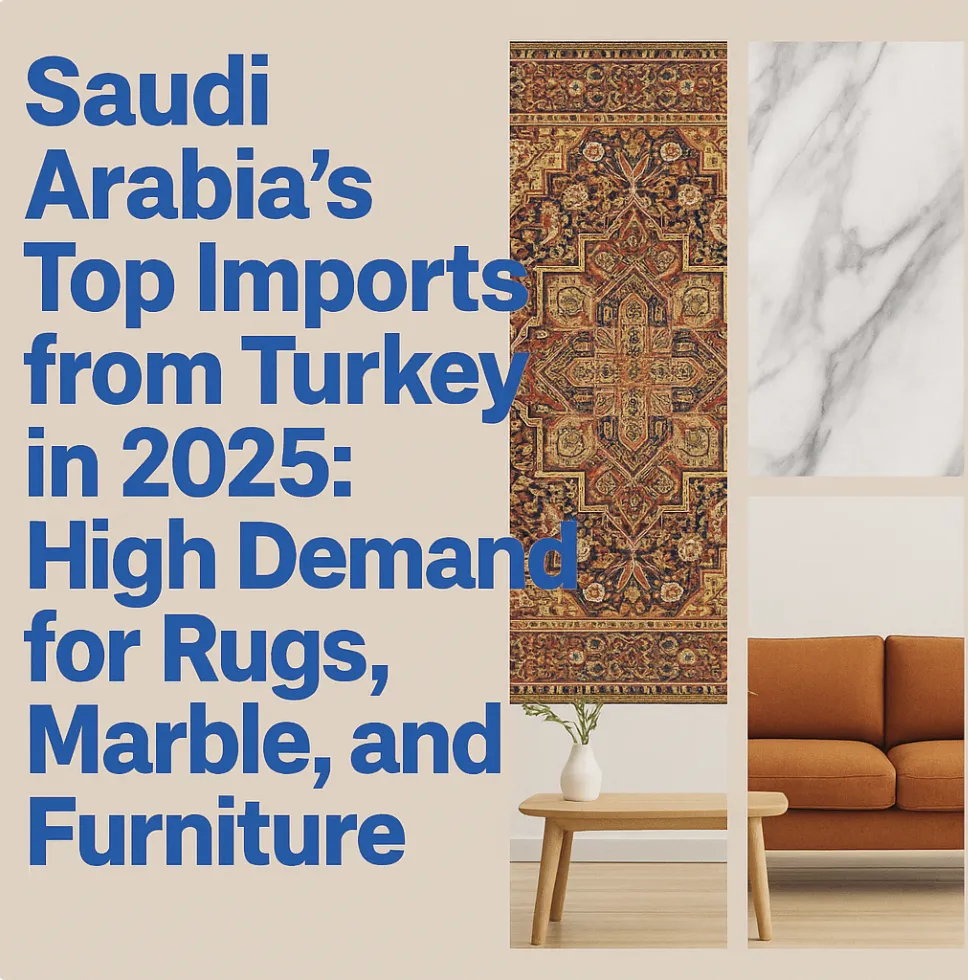 "2025’te Suudi Arabistan’ın Türkiye’den En Çok İthal Ettiği Ürünler: Halı, Mermer ve Mobilyada Büyük Talep"