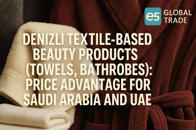 Denizli Tekstil Tabanlı Güzellik Ürünleri (Havlu, Bornoz): Suudi Arabistan ve BAE İçin Fiyat Avantajı