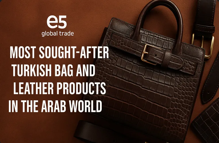 Arap Dünyasında En Çok Aranan Türk Çanta ve Deri Ürünleri