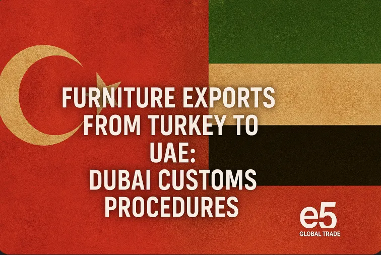 Türkiye’den BAE’ye mobilya ihracatı: Dubai gümrük prosedürleri